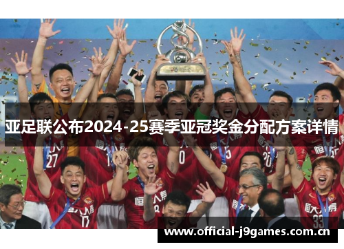 亚足联公布2024-25赛季亚冠奖金分配方案详情 亚足联公布2024-25赛季亚冠奖金分配方案详情
