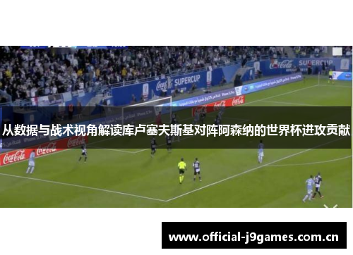 从数据与战术视角解读库卢塞夫斯基对阵阿森纳的世界杯进攻贡献 从数据与战术视角解读库卢塞夫斯基对阵阿森纳的世界杯进攻贡献