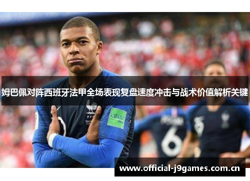 姆巴佩对阵西班牙法甲全场表现复盘速度冲击与战术价值解析关键 姆巴佩对阵西班牙法甲全场表现复盘速度冲击与战术价值解析关键