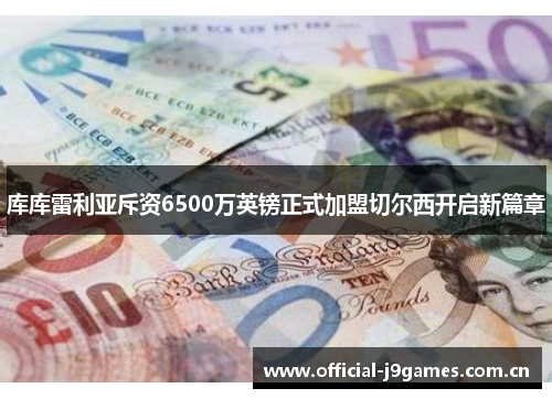库库雷利亚斥资6500万英镑正式加盟切尔西开启新篇章 库库雷利亚斥资6500万英镑正式加盟切尔西开启新篇章