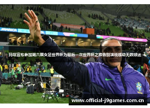 玛塔宣布参加第六届女足世界杯为最后一次世界杯之旅告别演说感动无数球迷 玛塔宣布参加第六届女足世界杯为最后一次世界杯之旅告别演说感动无数球迷