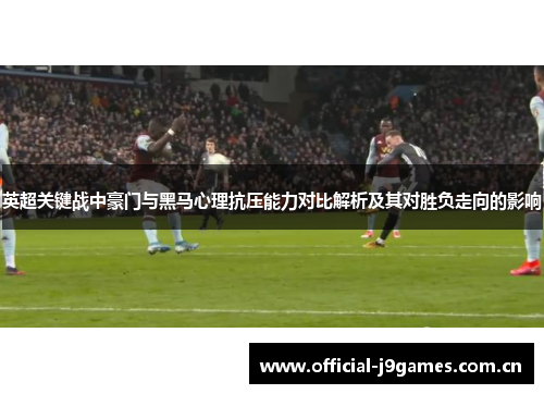 英超关键战中豪门与黑马心理抗压能力对比解析及其对胜负走向的影响 英超关键战中豪门与黑马心理抗压能力对比解析及其对胜负走向的影响