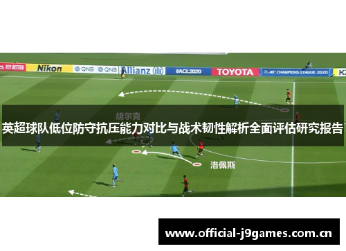 英超球队低位防守抗压能力对比与战术韧性解析全面评估研究报告 英超球队低位防守抗压能力对比与战术韧性解析全面评估研究报告